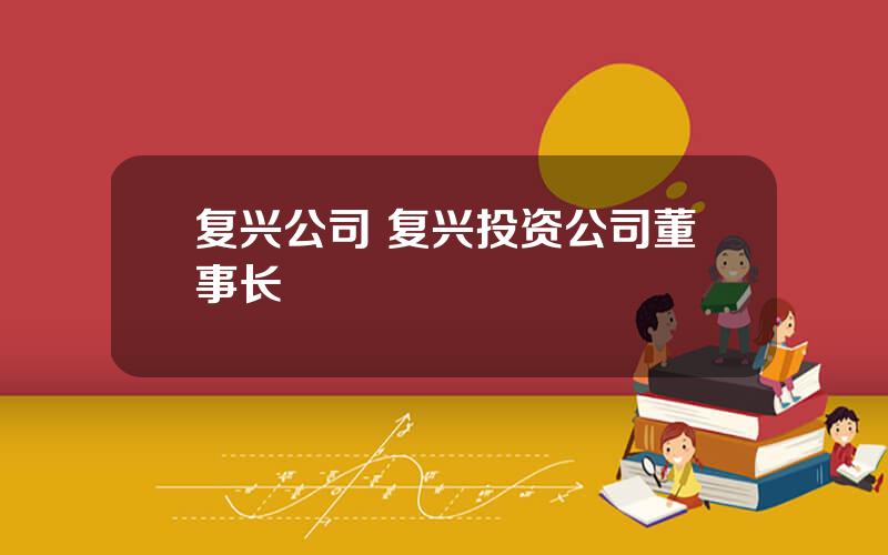 复兴公司 复兴投资公司董事长